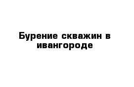 Бурение скважин в ивангороде